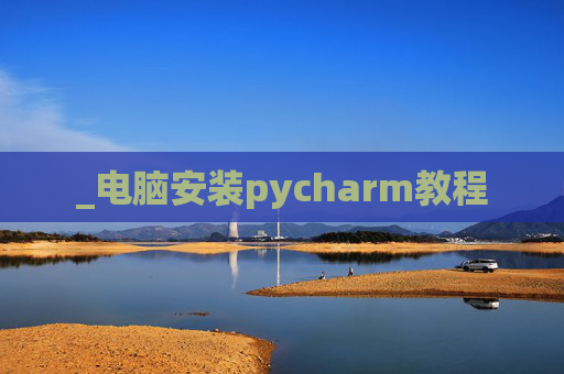_电脑安装pycharm教程